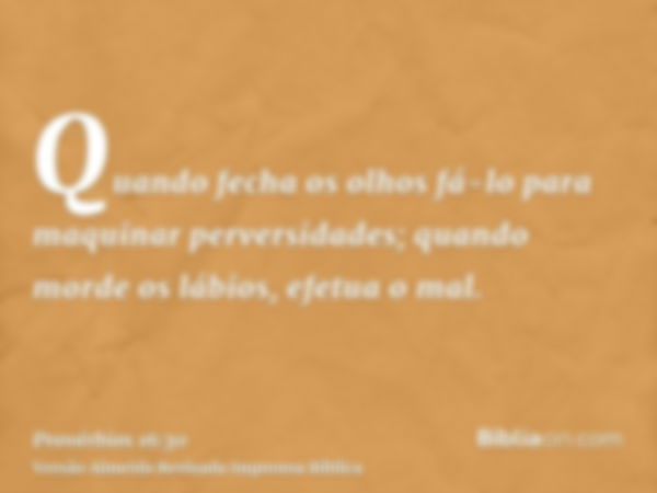 Quando fecha os olhos fá-lo para maquinar perversidades; quando morde os lábios, efetua o mal.