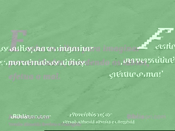 Fecha os olhos para imaginar perversidades; mordendo os lábios, efetua o mal.