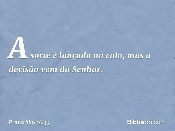 A sorte é lançada no colo,
mas a decisão vem do Senhor. -- Provérbios 16:33