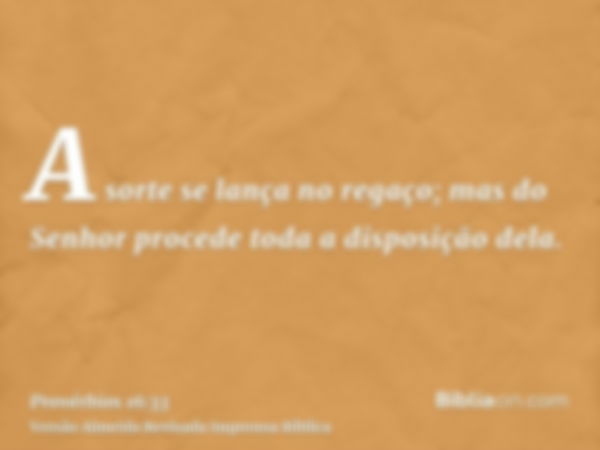 A sorte se lança no regaço; mas do Senhor procede toda a disposição dela.