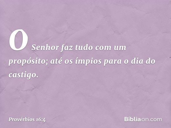 O Senhor faz tudo com um propósito;
até os ímpios para o dia do castigo. -- Provérbios 16:4