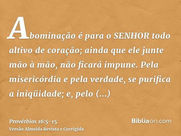 Abominação é para o SENHOR todo altivo de coração; ainda que ele junte mão à mão, não ficará impune.Pela misericórdia e pela verdade, se purifica a iniqüidade; 