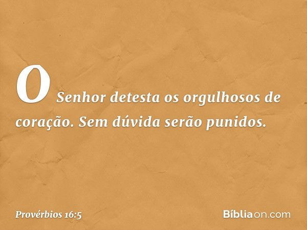 O Senhor detesta
os orgulhosos de coração.
Sem dúvida serão punidos. -- Provérbios 16:5