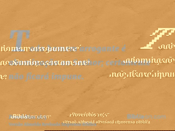 Todo homem arrogante é abominação ao Senhor; certamente não ficará impune.
