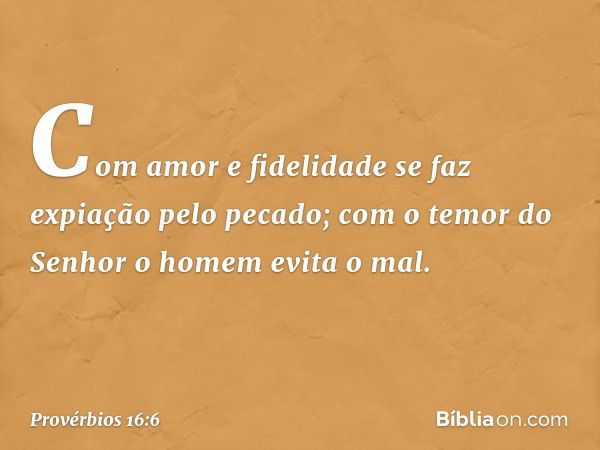 Com amor e fidelidade
se faz expiação pelo pecado;
com o temor do Senhor
o homem evita o mal. -- Provérbios 16:6