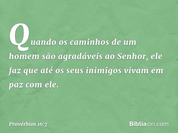 Quando os caminhos de um homem
são agradáveis ao Senhor,
ele faz que até os seus inimigos
vivam em paz com ele. -- Provérbios 16:7