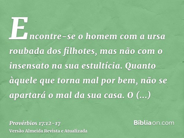 Encontre-se o homem com a ursa roubada dos filhotes, mas não com o insensato na sua estultícia.Quanto àquele que torna mal por bem, não se apartará o mal da sua