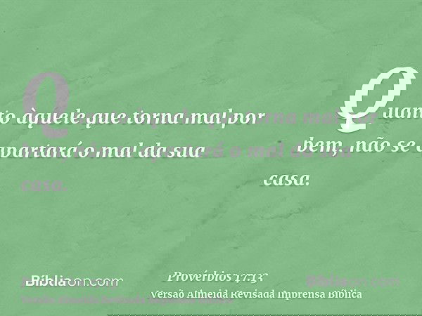Quanto àquele que torna mal por bem, não se apartará o mal da sua casa.