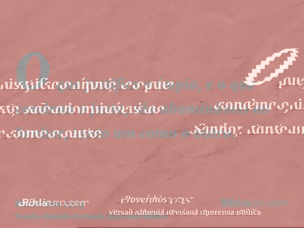 O que justifica o ímpio, e o que condena o justo, são abomináveis ao Senhor, tanto um como o outro.