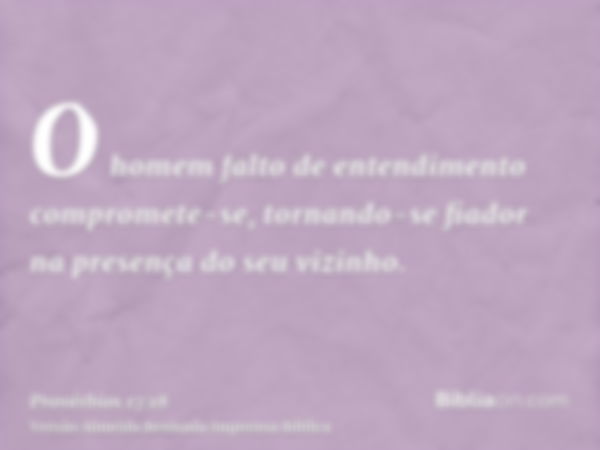 O homem falto de entendimento compromete-se, tornando-se fiador na presença do seu vizinho.