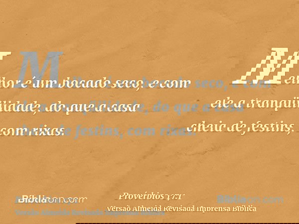 Melhor é um bocado seco, e com ele a tranqüilidade, do que a casa cheia de festins, com rixas.