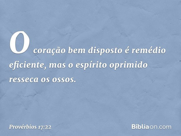 O coração bem disposto
é remédio eficiente,
mas o espírito oprimido resseca os ossos. -- Provérbios 17:22