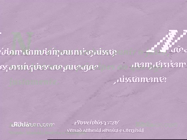 Não é bom também punir o justo, nem ferirem os príncipes ao que age justamente.