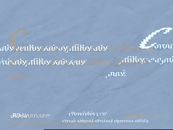 Coroa dos velhos são os filhos dos filhos; e a glória dos filhos são seus pais.