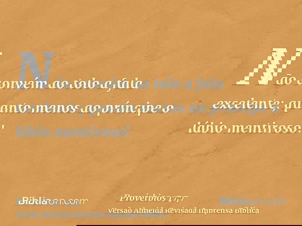 Não convém ao tolo a fala excelente; quanto menos ao príncipe o lábio mentiroso!