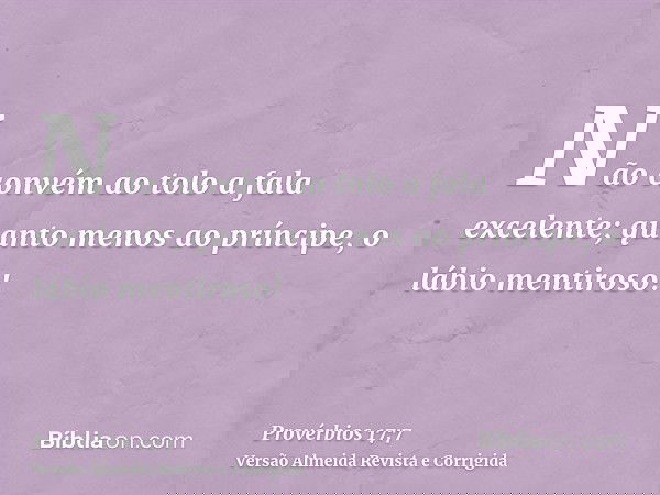 Não convém ao tolo a fala excelente; quanto menos ao príncipe, o lábio mentiroso!