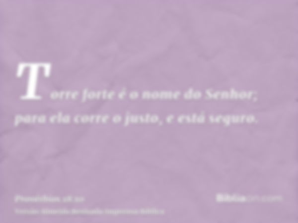 Torre forte é o nome do Senhor; para ela corre o justo, e está seguro.