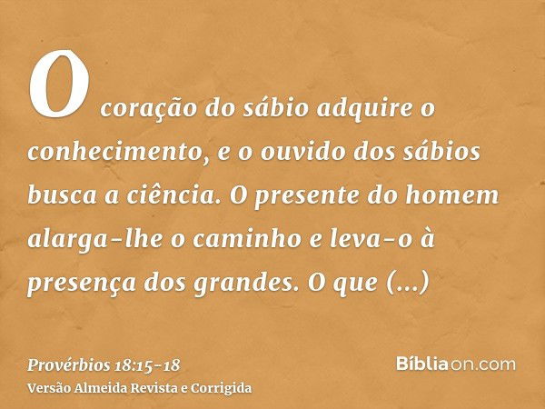 O coração do sábio adquire o conhecimento, e o ouvido dos sábios busca a ciência.O presente do homem alarga-lhe o caminho e leva-o à presença dos grandes.O que 