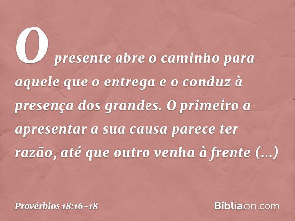 O presente abre o caminho
para aquele que o entrega
e o conduz à presença dos grandes. O primeiro a apresentar a sua causa
parece ter razão,
até que outro venha