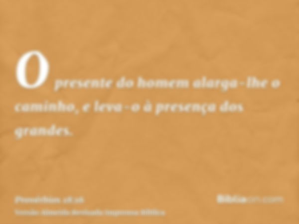 O presente do homem alarga-lhe o caminho, e leva-o à presença dos grandes.