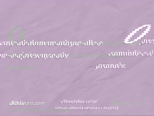 O presente do homem alarga-lhe o caminho e leva-o à presença dos grandes.