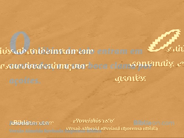 Os lábios do tolo entram em contendas, e a sua boca clama por açoites.
