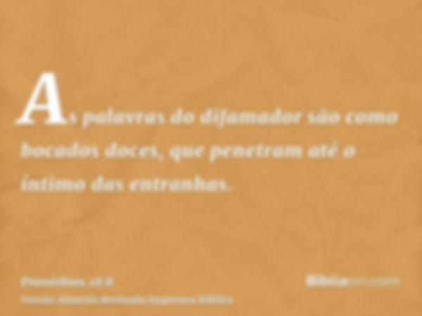 As palavras do difamador são como bocados doces, que penetram até o íntimo das entranhas.