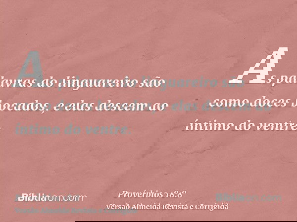 As palavras do linguareiro são como doces bocados, e elas descem ao íntimo do ventre.
