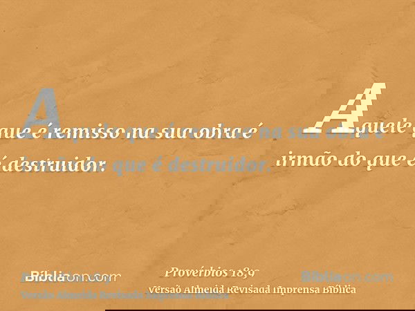 Aquele que é remisso na sua obra é irmão do que é destruidor.
