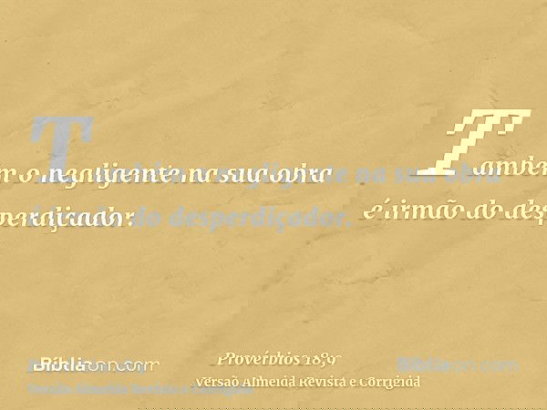 Também o negligente na sua obra é irmão do desperdiçador.