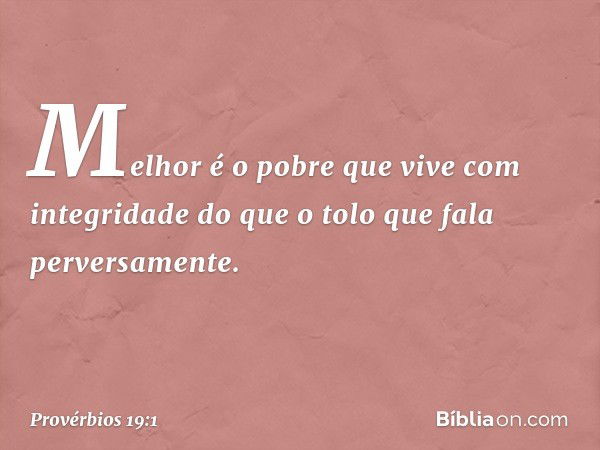 Melhor é o pobre
que vive com integridade
do que o tolo que fala perversamente. -- Provérbios 19:1