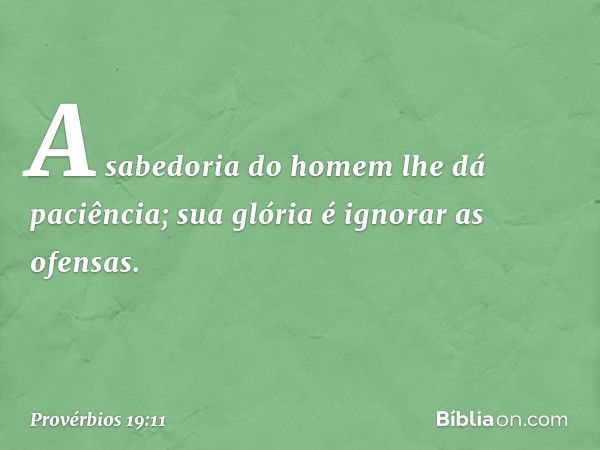 A sabedoria do homem
lhe dá paciência;
sua glória é ignorar as ofensas. -- Provérbios 19:11