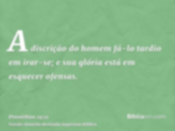 A discrição do homem fá-lo tardio em irar-se; e sua glória está em esquecer ofensas.