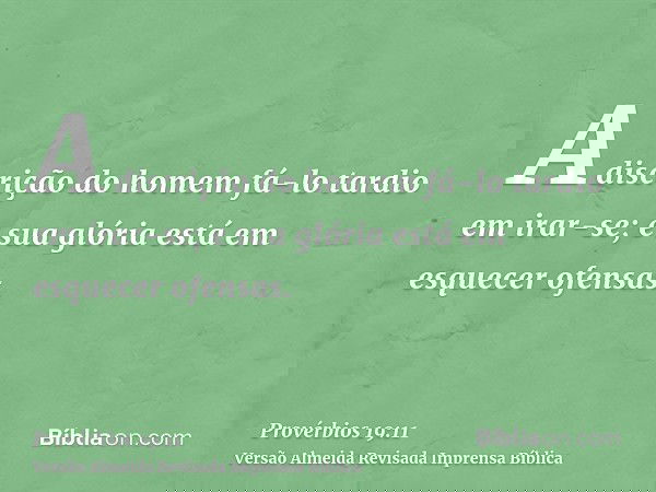 A discrição do homem fá-lo tardio em irar-se; e sua glória está em esquecer ofensas.