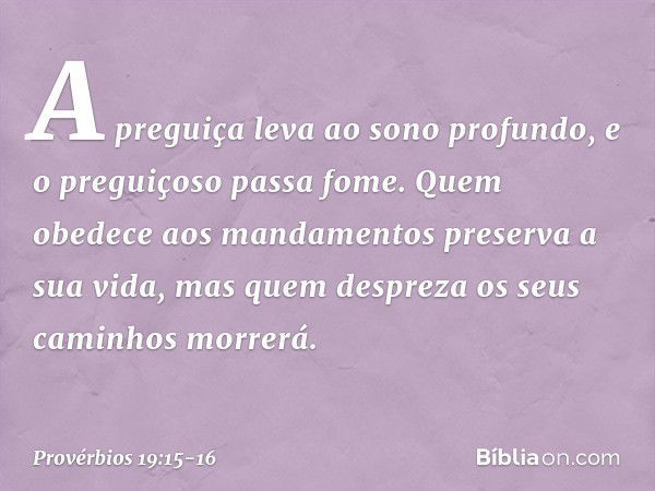 A preguiça leva ao sono profundo,
e o preguiçoso passa fome. Quem obedece aos mandamentos
preserva a sua vida,
mas quem despreza os seus caminhos
morrerá. -- Pr