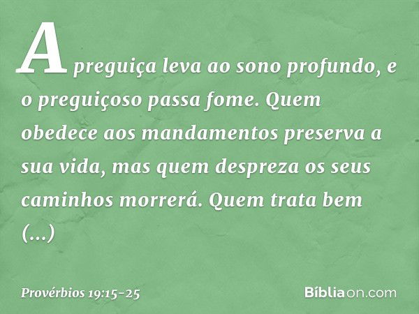 A preguiça leva ao sono profundo,
e o preguiçoso passa fome. Quem obedece aos mandamentos
preserva a sua vida,
mas quem despreza os seus caminhos
morrerá. Quem 