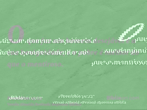 O que faz um homem desejável é a sua benignidade; e o pobre é melhor do que o mentiroso.