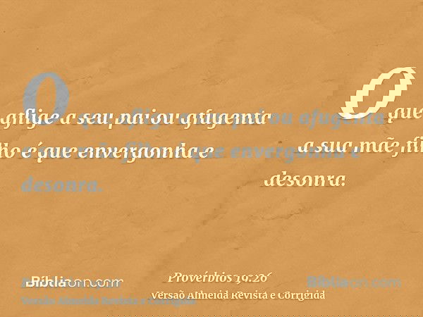 O que aflige a seu pai ou afugenta a sua mãe filho é que envergonha e desonra.