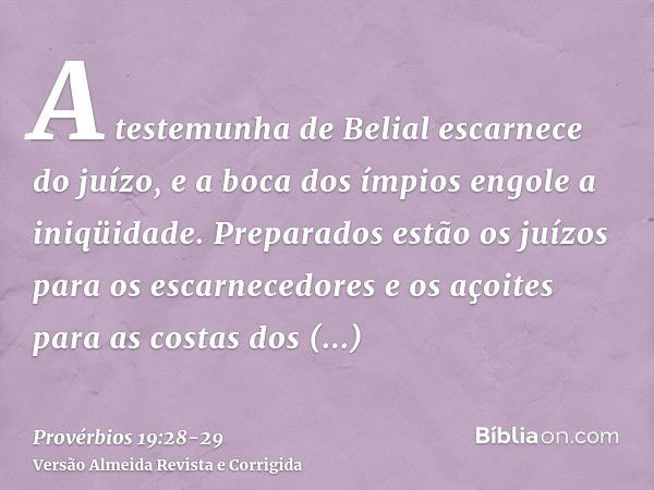 A testemunha de Belial escarnece do juízo, e a boca dos ímpios engole a iniqüidade.Preparados estão os juízos para os escarnecedores e os açoites para as costas