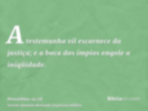 A testemunha vil escarnece da justiça; e a boca dos ímpios engole a iniqüidade.