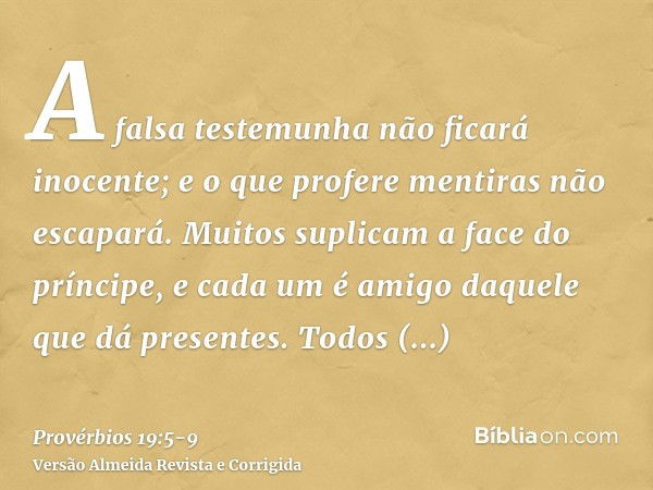 A falsa testemunha não ficará inocente; e o que profere mentiras não escapará.Muitos suplicam a face do príncipe, e cada um é amigo daquele que dá presentes.Tod