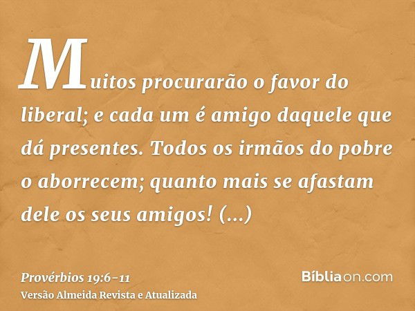 Muitos procurarão o favor do liberal; e cada um é amigo daquele que dá presentes.Todos os irmãos do pobre o aborrecem; quanto mais se afastam dele os seus amigo