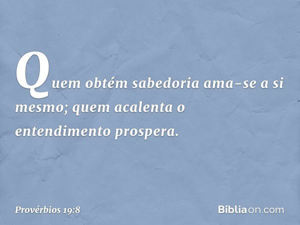 Quem obtém sabedoria
ama-se a si mesmo;
quem acalenta o entendimento prospera. -- Provérbios 19:8