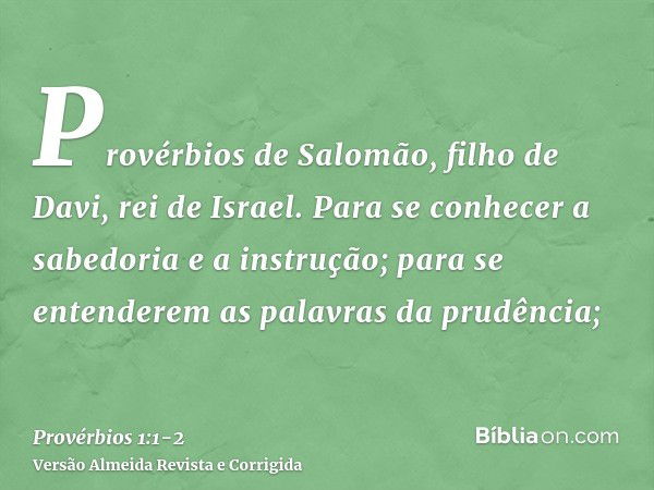 Provérbios de Salomão, filho de Davi, rei de Israel.Para se conhecer a sabedoria e a instrução; para se entenderem as palavras da prudência;