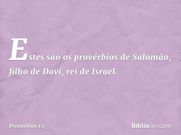 Estes são os provérbios de Salomão, filho de Davi, rei de Israel. -- Provérbios 1:1