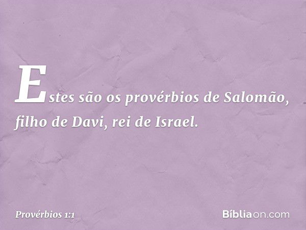 Estes são os provérbios de Salomão, filho de Davi, rei de Israel. -- Provérbios 1:1