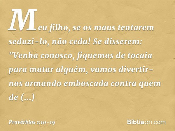 Meu filho, se os maus tentarem seduzi-lo,
não ceda! Se disserem: "Venha conosco,
fiquemos de tocaia para matar alguém,
vamos divertir-nos armando emboscada
cont