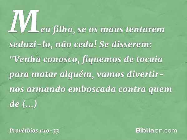 Meu filho, se os maus tentarem seduzi-lo,
não ceda! Se disserem: "Venha conosco,
fiquemos de tocaia para matar alguém,
vamos divertir-nos armando emboscada
cont