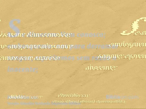 Se disserem: Vem conosco; embosquemo-nos para derramar sangue; espreitemos sem razão o inocente;