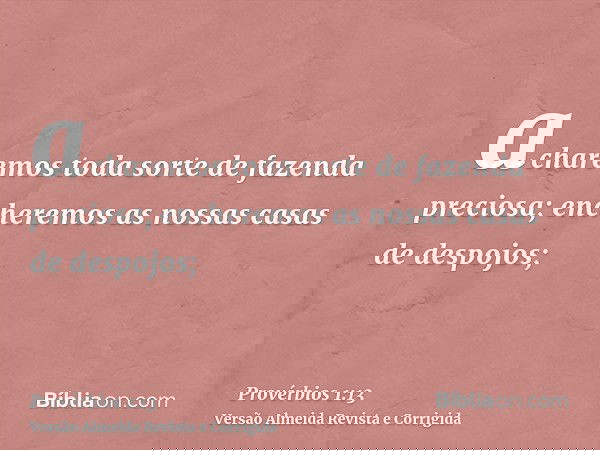 acharemos toda sorte de fazenda preciosa; encheremos as nossas casas de despojos;